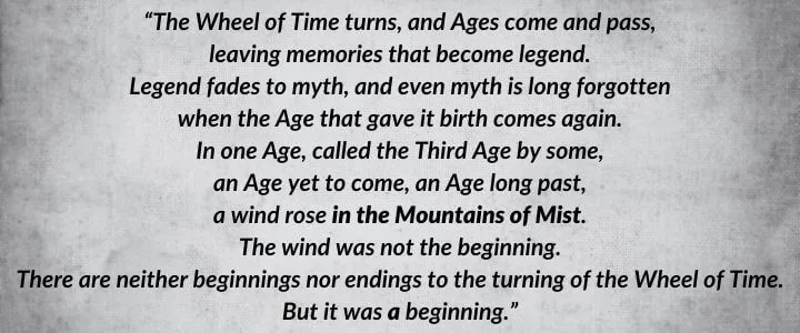 A dark-gray parchment with The Wheel of Time’s iconic opening paragraph as it is written in A Memory of Light. It begins: “The Wheel of Time turns, and Ages come and pass…”